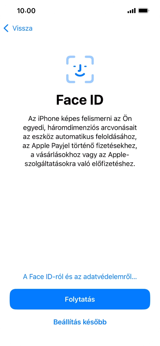 Kövesd a képernyőn megjelenő utasításokat a Face ID használatának bekapcsolásához, vagy válaszd a Beállítás később lehetőséget. Kövesd a képernyőn megjelenő utasításokat a Face ID használatának bekapcsolásához, vagy válaszd a Beállítás később lehetőséget.