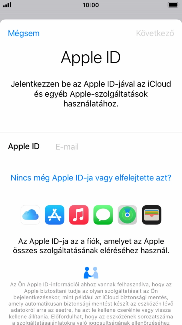 Ha nincs Apple ID-d, válaszd a Nincs még Apple ID-ja vagy elfelejtette azt? lehetőséget, és kövesd a képernyőn megjelenő utasításokat Apple ID létrehozásához. Ha nincs Apple ID-d, válaszd a Nincs még Apple ID-ja vagy elfelejtette azt? lehetőséget, és kövesd a képernyőn megjelenő utasításokat Apple ID létrehozásához.