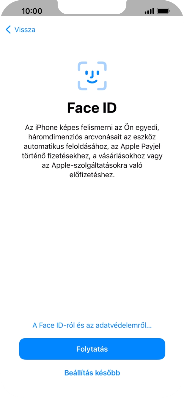 Kövesd a képernyőn megjelenő utasításokat a Face ID használatának bekapcsolásához, vagy válaszd a Beállítás később lehetőséget. Kövesd a képernyőn megjelenő utasításokat a Face ID használatának bekapcsolásához, vagy válaszd a Beállítás később lehetőséget.
