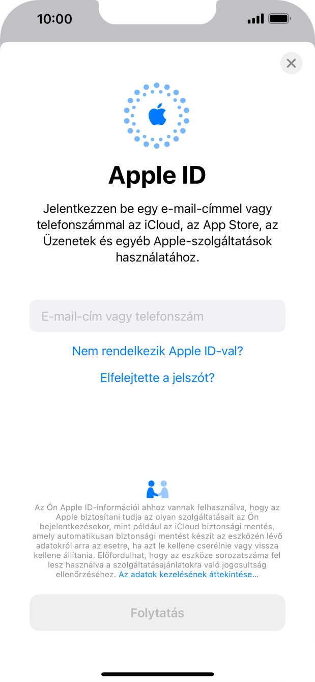 Ha nincs Apple ID-d, válaszd a Nem rendelkezik Apple ID-val? lehetőséget, és kövesd a képernyőn megjelenő utasításokat Apple ID létrehozásához. Ha nincs Apple ID-d, válaszd a Nem rendelkezik Apple ID-val? lehetőséget, és kövesd a képernyőn megjelenő utasításokat Apple ID létrehozásához.