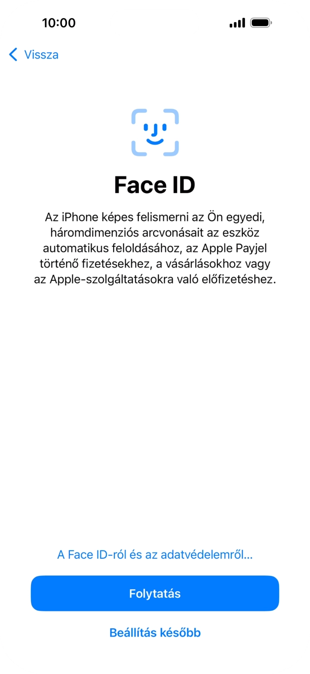 Kövesd a képernyőn megjelenő utasításokat a Face ID használatának bekapcsolásához, vagy válaszd a Beállítás később lehetőséget. Kövesd a képernyőn megjelenő utasításokat a Face ID használatának bekapcsolásához, vagy válaszd a Beállítás később lehetőséget.