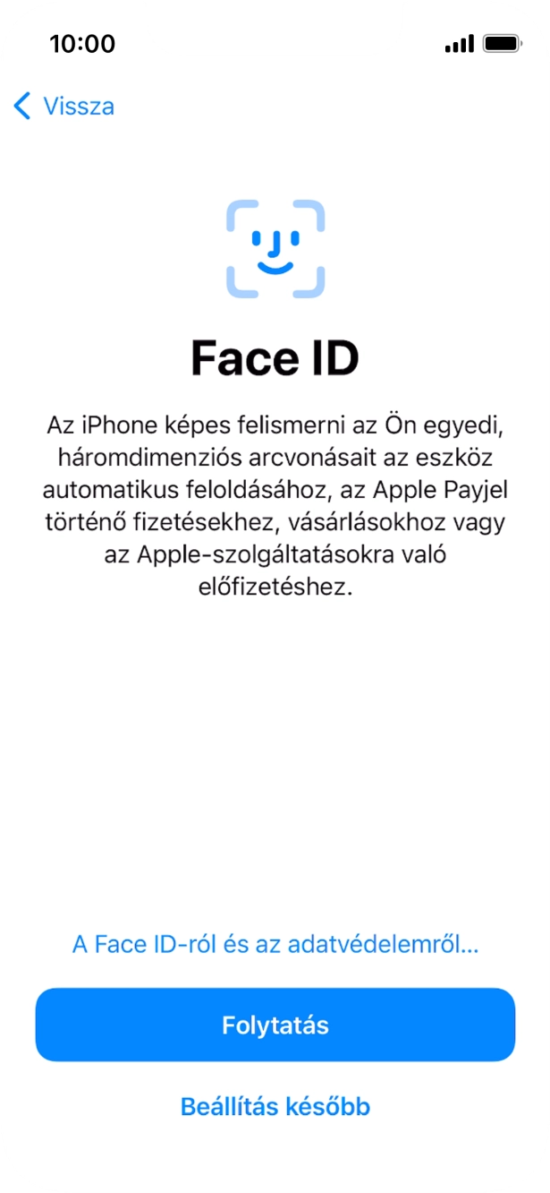 Kövesd a képernyőn megjelenő utasításokat a Face ID használatának bekapcsolásához, vagy válaszd a Beállítás később lehetőséget. Kövesd a képernyőn megjelenő utasításokat a Face ID használatának bekapcsolásához, vagy válaszd a Beállítás később lehetőséget.