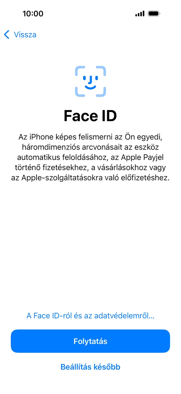 Kövesd a képernyőn megjelenő utasításokat a Face ID használatának bekapcsolásához, vagy válaszd a Beállítás később lehetőséget. Kövesd a képernyőn megjelenő utasításokat a Face ID használatának bekapcsolásához, vagy válaszd a Beállítás később lehetőséget.
