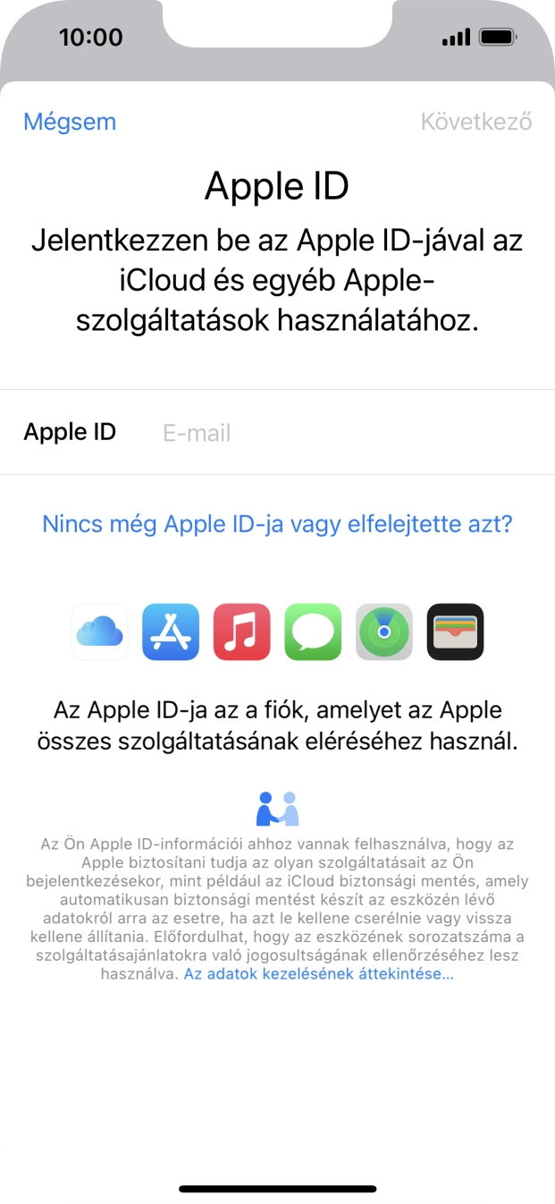 Ha nincs Apple ID-d, válaszd a Nincs még Apple ID-ja vagy elfelejtette azt? lehetőséget, és kövesd a képernyőn megjelenő utasításokat Apple ID létrehozásához. Ha nincs Apple ID-d, válaszd a Nincs még Apple ID-ja vagy elfelejtette azt? lehetőséget, és kövesd a képernyőn megjelenő utasításokat Apple ID létrehozásához.