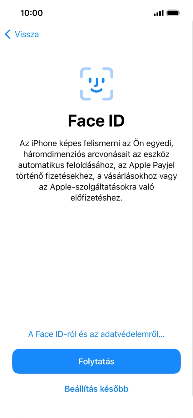 Kövesd a képernyőn megjelenő utasításokat a Face ID használatának bekapcsolásához, vagy válaszd a Beállítás később lehetőséget. Kövesd a képernyőn megjelenő utasításokat a Face ID használatának bekapcsolásához, vagy válaszd a Beállítás később lehetőséget.