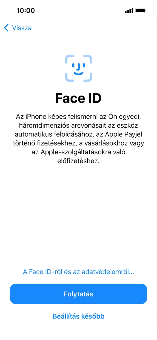 Kövesd a képernyőn megjelenő utasításokat a Face ID használatának bekapcsolásához, vagy válaszd a Beállítás később lehetőséget. Kövesd a képernyőn megjelenő utasításokat a Face ID használatának bekapcsolásához, vagy válaszd a Beállítás később lehetőséget.