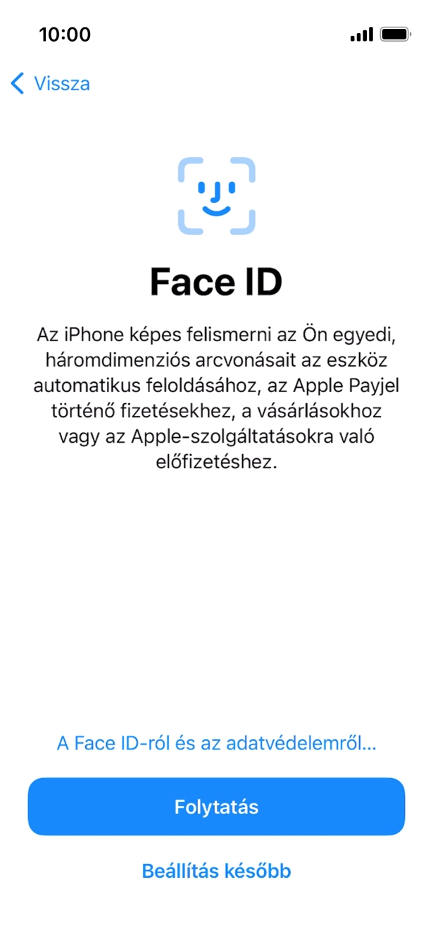 Kövesd a képernyőn megjelenő utasításokat a Face ID használatának bekapcsolásához, vagy válaszd a Beállítás később lehetőséget. Kövesd a képernyőn megjelenő utasításokat a Face ID használatának bekapcsolásához, vagy válaszd a Beállítás később lehetőséget.