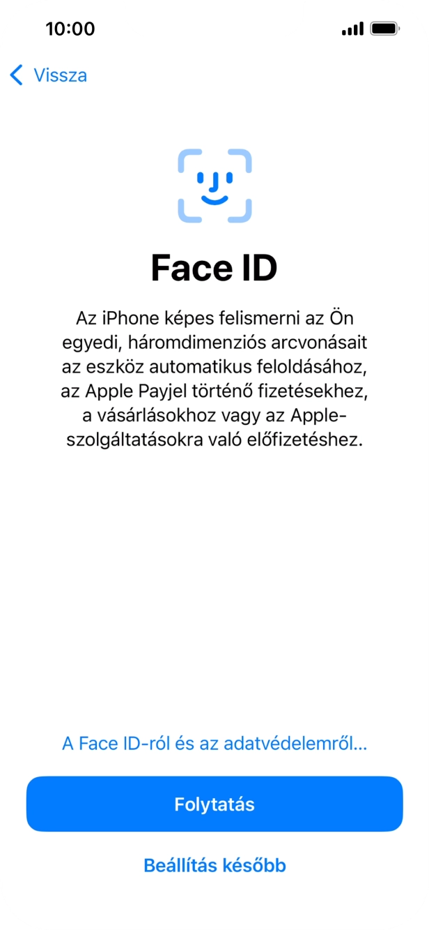 Kövesd a képernyőn megjelenő utasításokat a Face ID használatának bekapcsolásához, vagy válaszd a Beállítás később lehetőséget. Kövesd a képernyőn megjelenő utasításokat a Face ID használatának bekapcsolásához, vagy válaszd a Beállítás később lehetőséget.