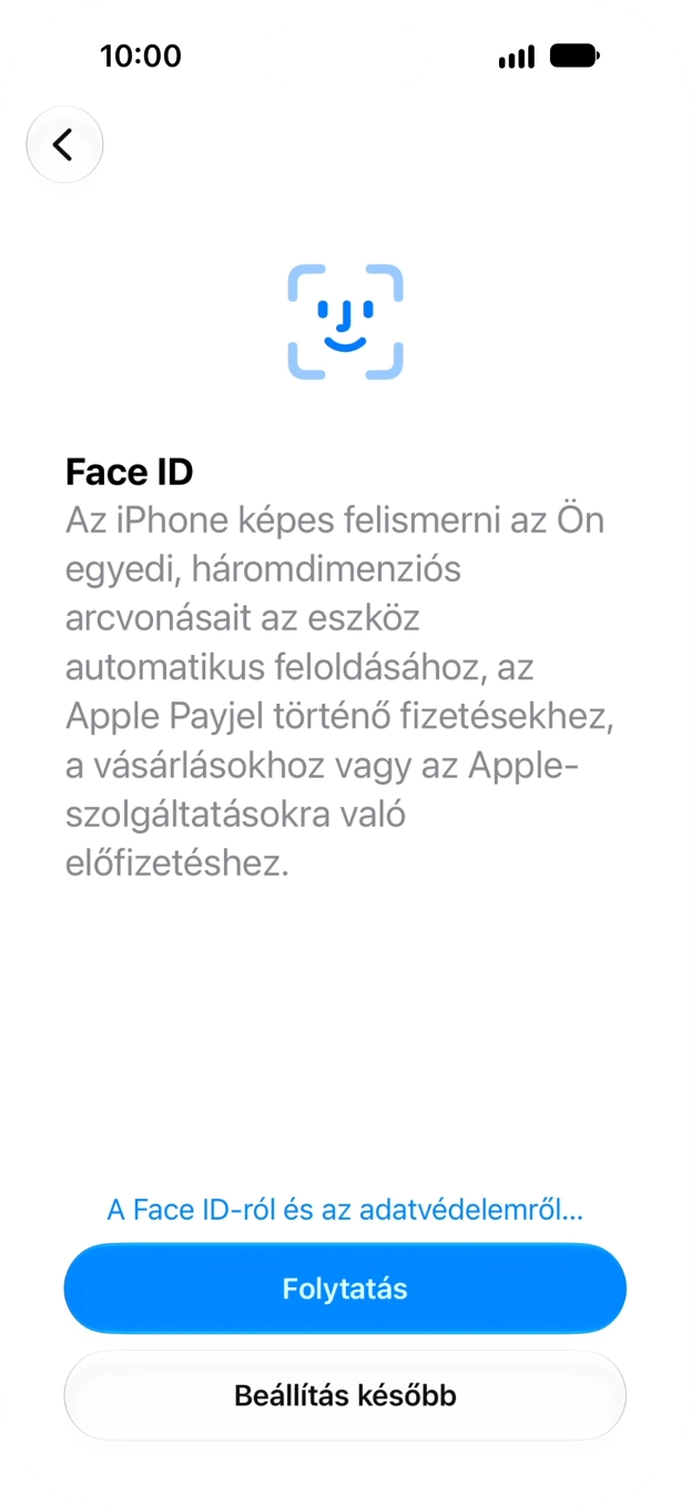 Kövesd a képernyőn megjelenő utasításokat a Face ID használatának bekapcsolásához, vagy válaszd a Beállítás később lehetőséget. Kövesd a képernyőn megjelenő utasításokat a Face ID használatának bekapcsolásához, vagy válaszd a Beállítás később lehetőséget.