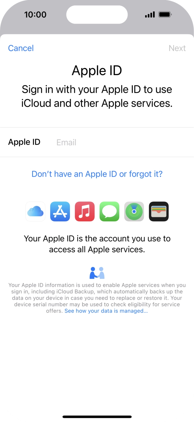 If you don t have an Apple ID, press Don't have an Apple ID or forgot it? and follow the instructions on the screen to create an Apple ID. If you don t have an Apple ID, press Don't have an Apple ID or forgot it? and follow the instructions on the screen to create an Apple ID.