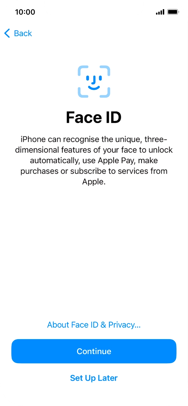 Follow the instructions on the screen to turn on Face ID or press Set Up Later. Follow the instructions on the screen to turn on Face ID or press Set Up Later.
