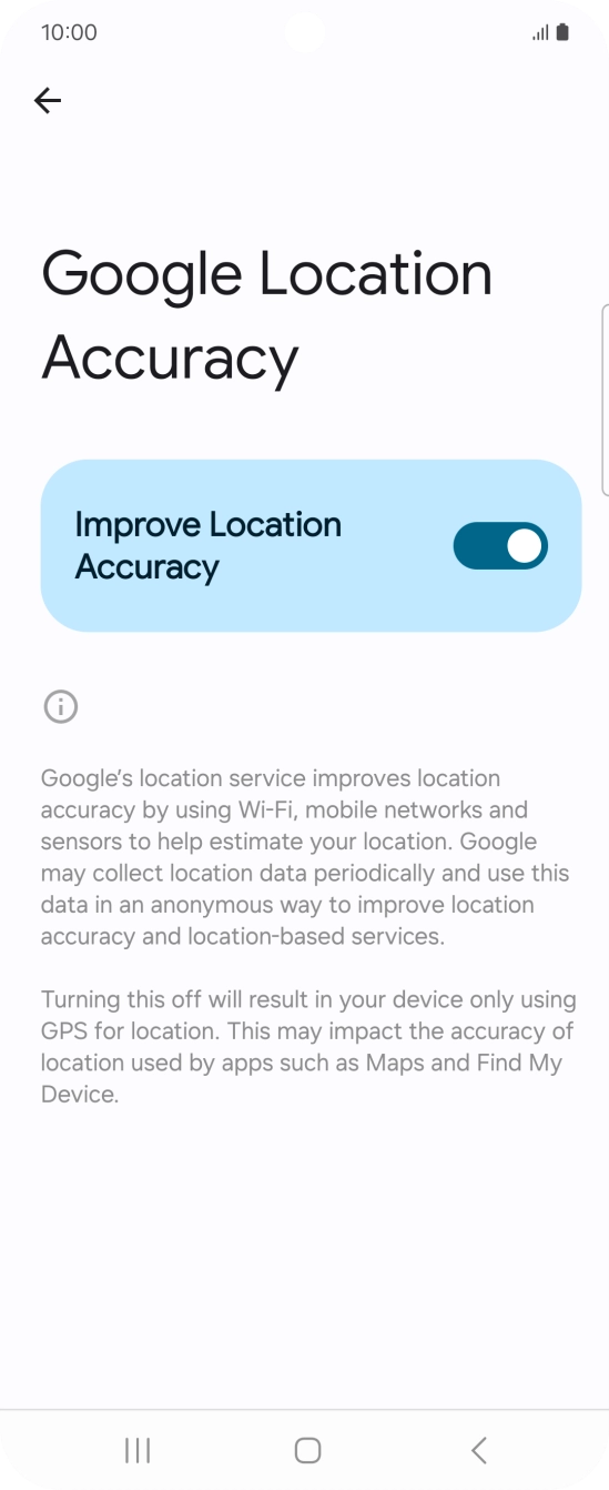 If you press the indicator next to 'Improve Location Accuracy' to turn off the function, your phone can find your exact position using the GPS satellites but it may take longer as there is no access to supplementary information from the mobile network or nearby WiFi networks. If you press the indicator next to 'Improve Location Accuracy' to turn off the function, your phone can find your exact position using the GPS satellites but it may take longer as there is no access to supplementary information from the mobile network or nearby WiFi networks.