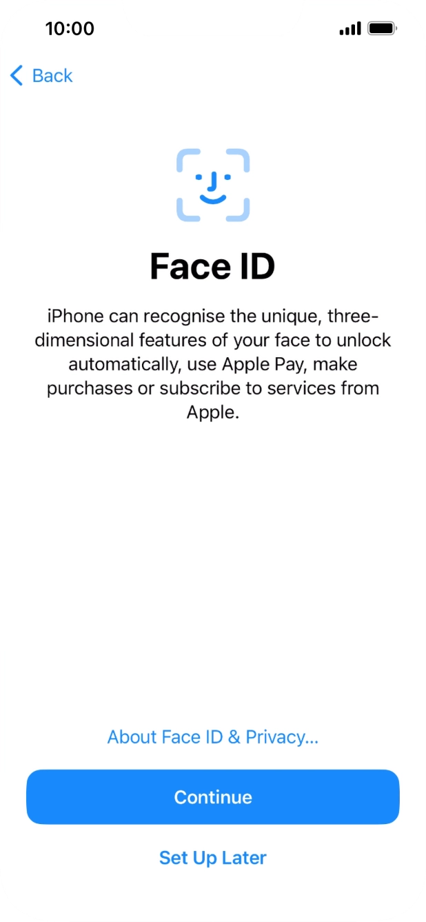 Follow the instructions on the screen to turn on Face ID or press Set Up Later. Follow the instructions on the screen to turn on Face ID or press Set Up Later.