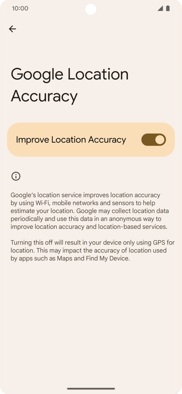 If you press the indicator next to 'Improve Location Accuracy' to turn off the function, your phone can find your exact position using the GPS satellites but it may take longer as there is no access to supplementary information from the mobile network or nearby WiFi networks. If you press the indicator next to 'Improve Location Accuracy' to turn off the function, your phone can find your exact position using the GPS satellites but it may take longer as there is no access to supplementary information from the mobile network or nearby WiFi networks.