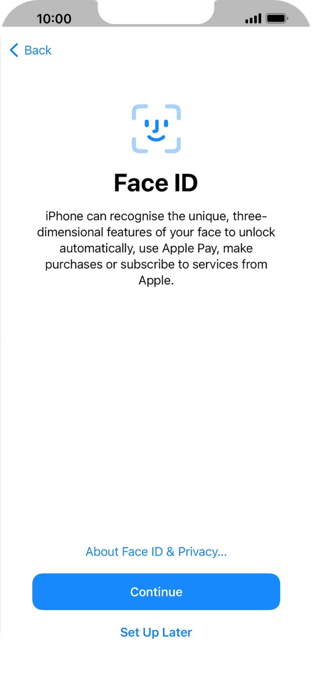 Follow the instructions on the screen to turn on Face ID or press Set Up Later. Follow the instructions on the screen to turn on Face ID or press Set Up Later.
