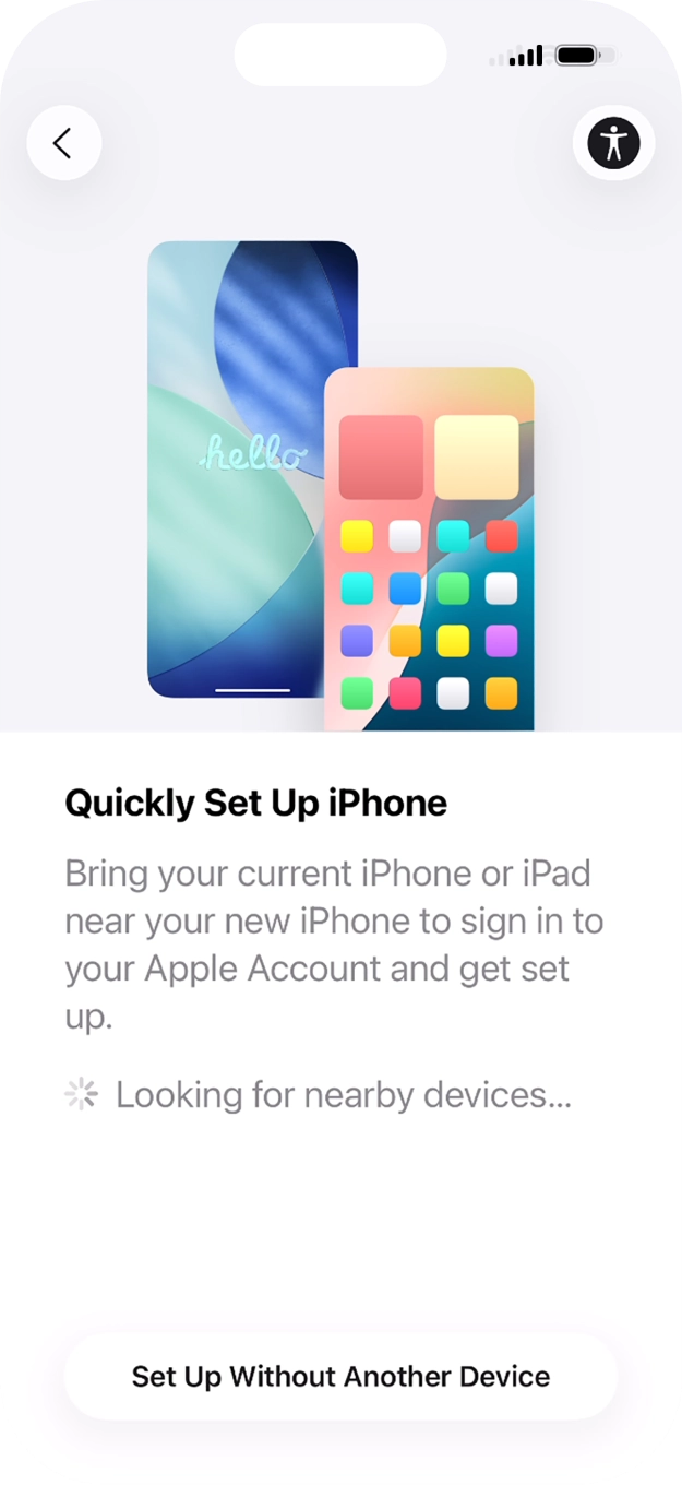 Follow the instructions on the screen to transfer content from another device running iOS 11 or later or press Set Up Without Another Device. Follow the instructions on the screen to transfer content from another device running iOS 11 or later or press Set Up Without Another Device.