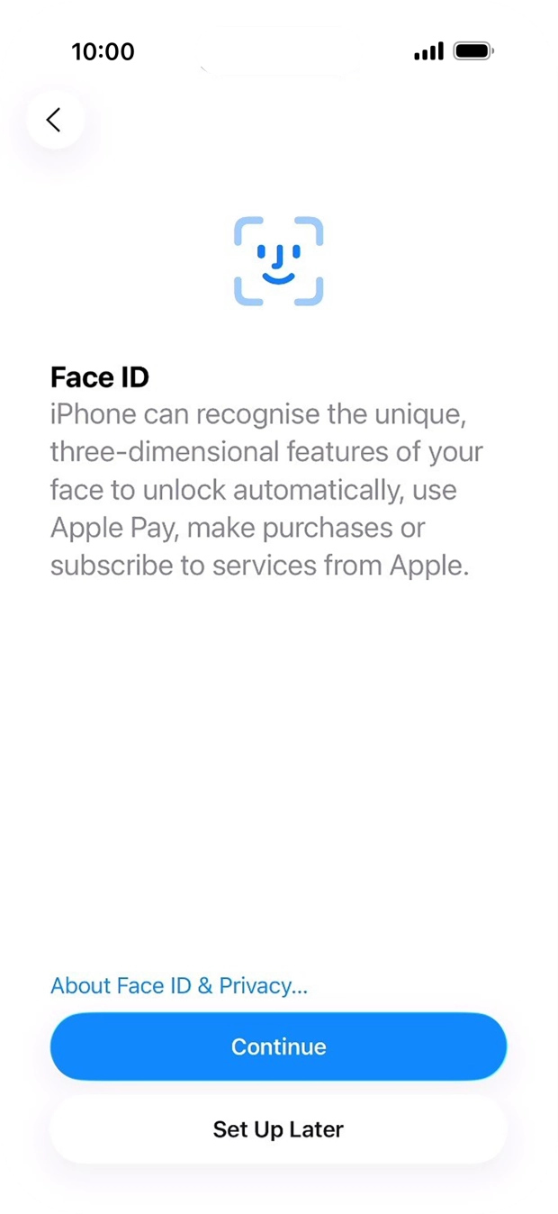 Follow the instructions on the screen to turn on Face ID or press Set Up Later. Follow the instructions on the screen to turn on Face ID or press Set Up Later.