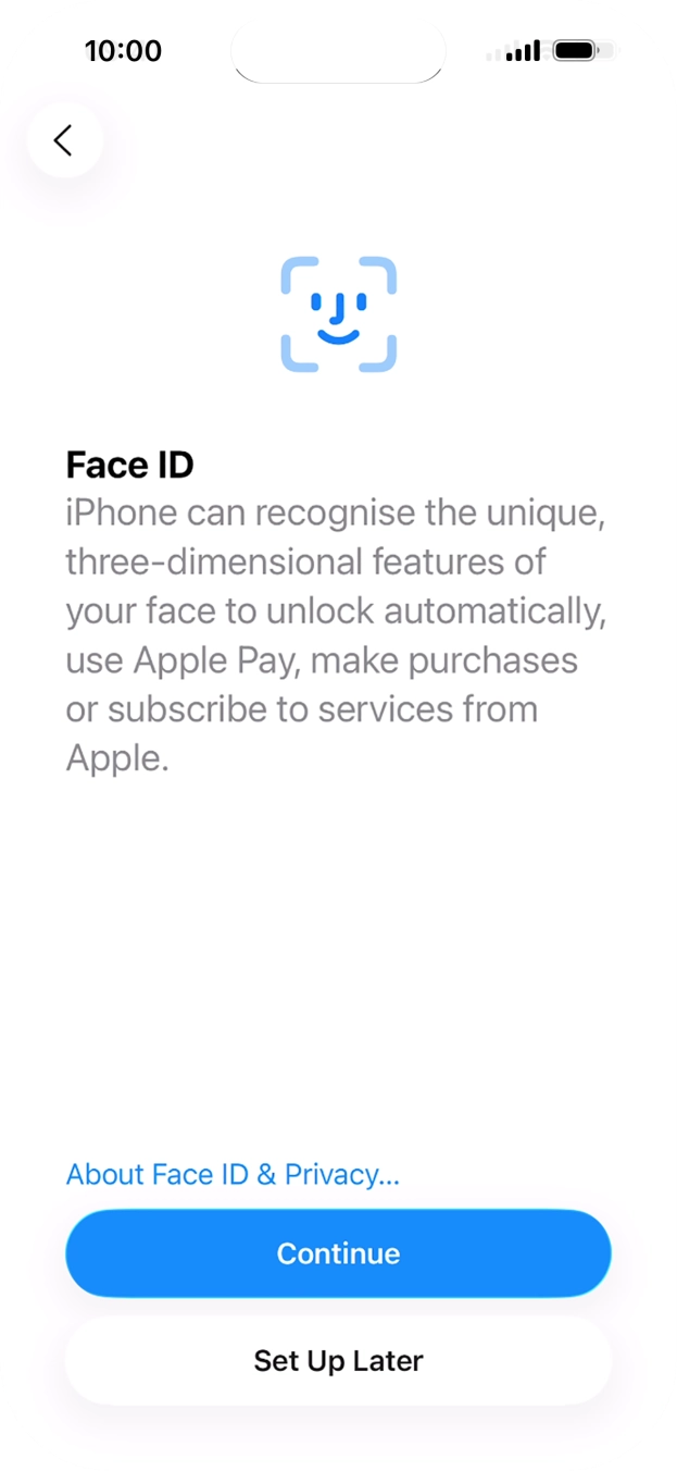 Follow the instructions on the screen to turn on Face ID or press Set Up Later. Follow the instructions on the screen to turn on Face ID or press Set Up Later.