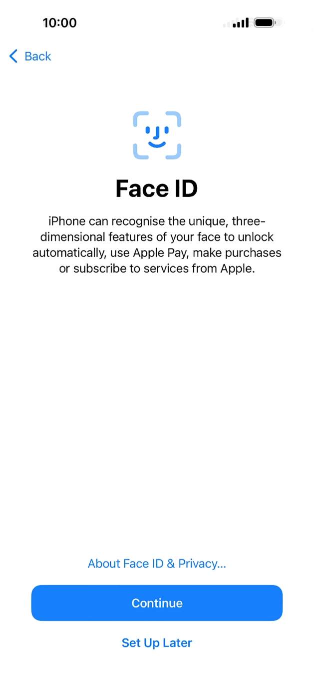Follow the instructions on the screen to turn on Face ID or press Set Up Later. Follow the instructions on the screen to turn on Face ID or press Set Up Later.