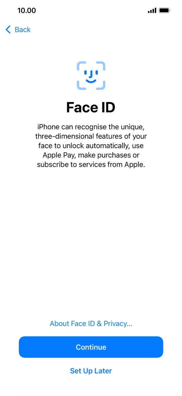 Follow the instructions on the screen to turn on Face ID or press Set Up Later. Follow the instructions on the screen to turn on Face ID or press Set Up Later.