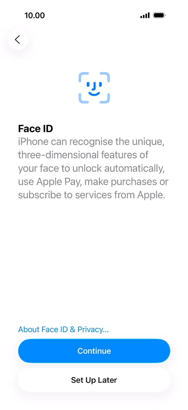 Follow the instructions on the screen to turn on Face ID or press Set Up Later. Follow the instructions on the screen to turn on Face ID or press Set Up Later.
