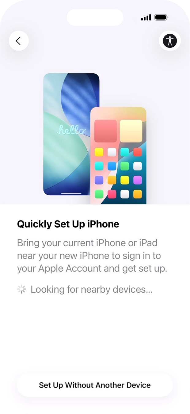 Follow the instructions on the screen to transfer content from another device running iOS 11 or later or press Set Up Without Another Device. Follow the instructions on the screen to transfer content from another device running iOS 11 or later or press Set Up Without Another Device.