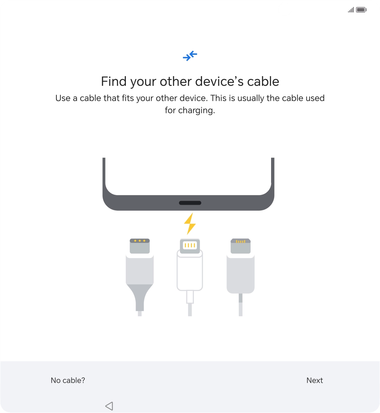 If you have a cable which can connect the two phones, insert the cable and follow the instructions on the screen to transfer content to your phone. If you don’t have a cable, press No cable?.