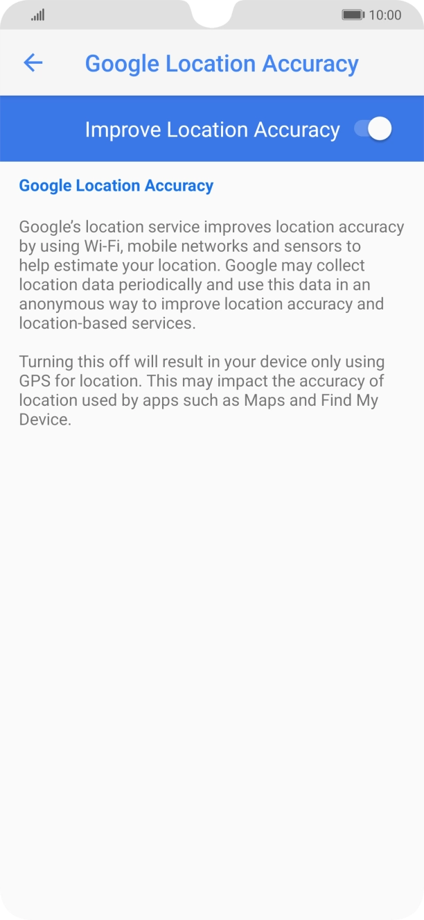 If you press the indicator next to 'Improve Location Accuracy' to turn off the function, your phone can find your exact position using the GPS satellites but it may take longer as there is no access to supplementary information from the mobile network or nearby WiFi networks.