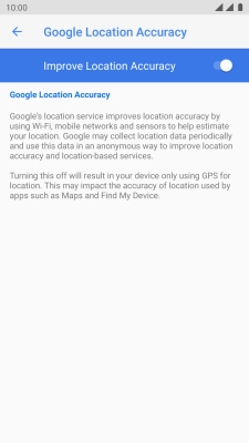 Press the indicator next to 'Improve Location Accuracy' to turn off the function. If you turn off the function, your phone can find your exact position using the GPS satellites but it may take longer as there is no access to supplementary information from the mobile network or nearby WiFi networks.