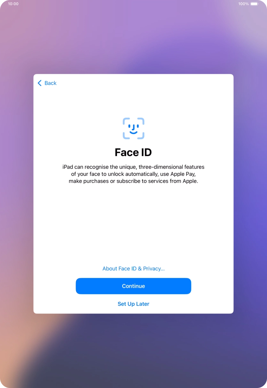 Follow the instructions on the screen to turn on Face ID or press Set Up Later. Follow the instructions on the screen to turn on Face ID or press Set Up Later.