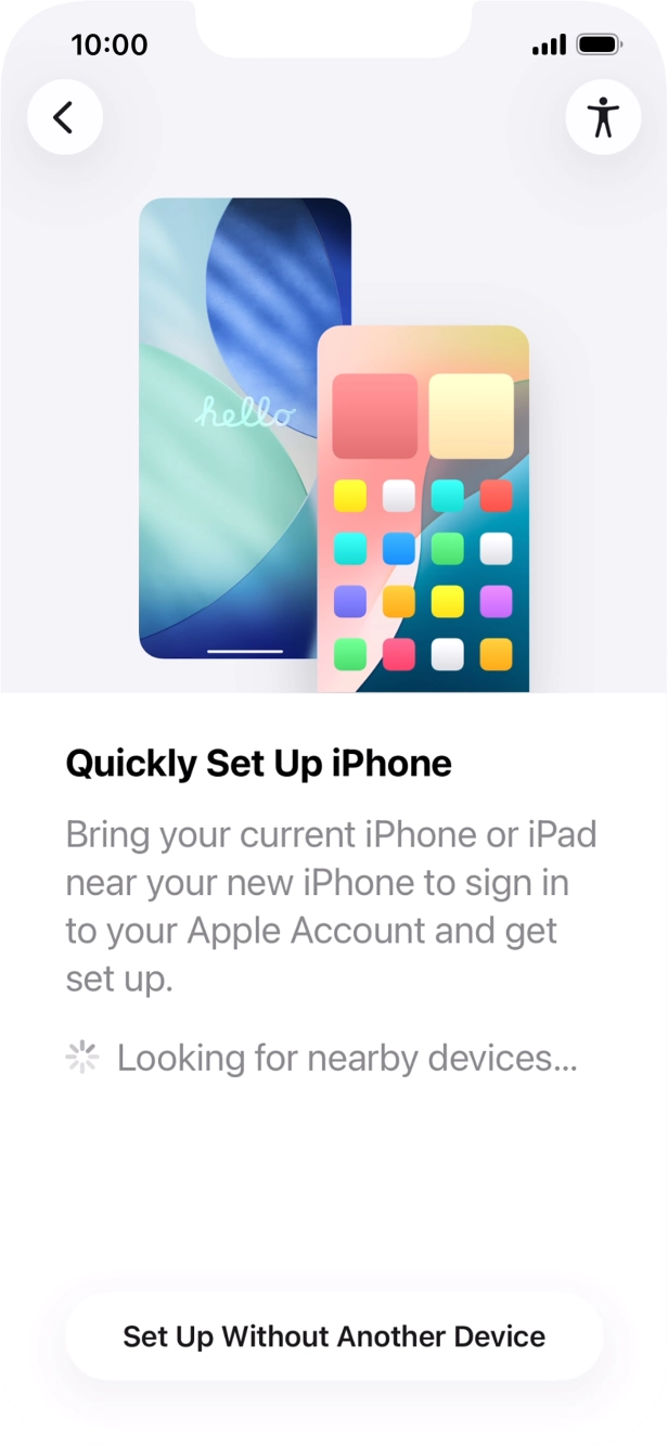 Follow the instructions on the screen to transfer content from another device running iOS 11 or later or press Set Up Without Another Device. Follow the instructions on the screen to transfer content from another device running iOS 11 or later or press Set Up Without Another Device.