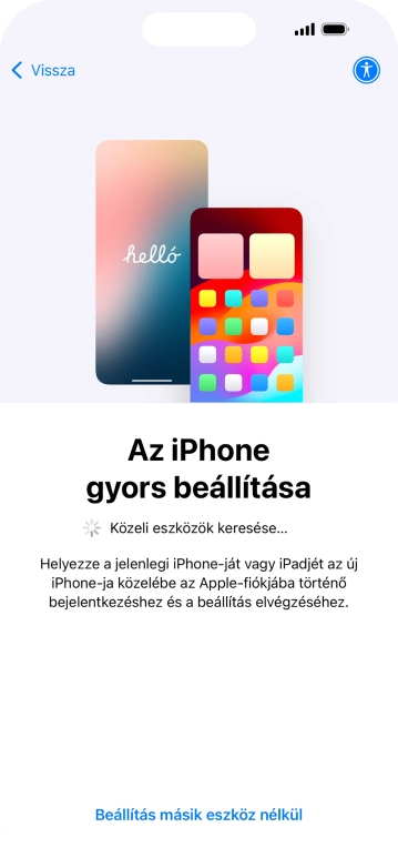 Kövesd a képernyőn megjelenő utasításokat a tartalom egy másik eszközről az iOS 11-gyel vagy újabbakkal történő átviteléhez, vagy válaszd a Beállítás másik eszköz nélkül lehetőséget.