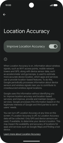 If you press the indicator next to 'Improve Location Accuracy' to turn off the function, your phone can find your exact position using the GPS satellites but it may take longer as there is no access to supplementary information from the mobile network or nearby WiFi networks.