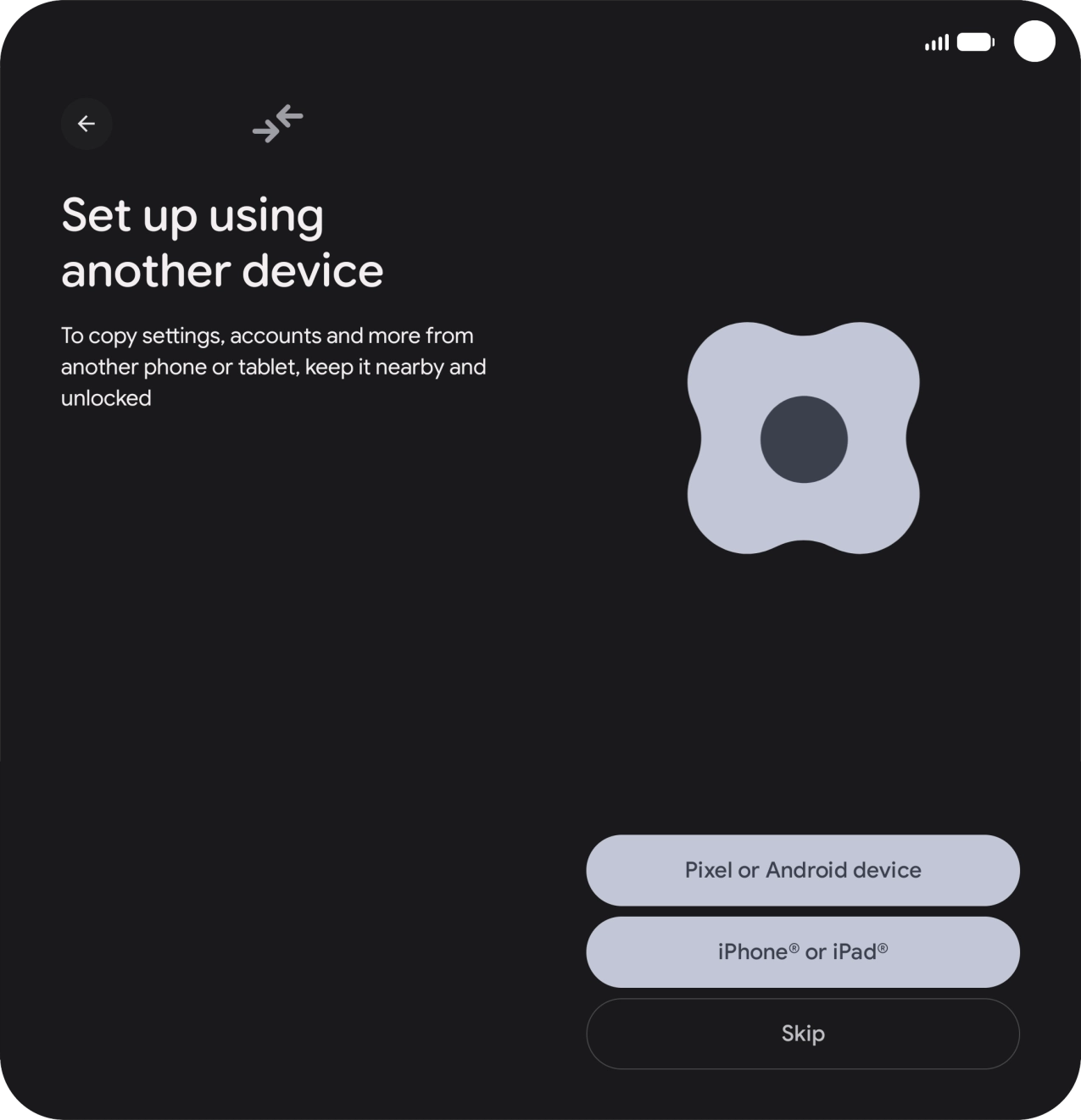 You can transfer the contents of another phone to your phone when it's activated for the first time and after a factory reset. When this screen is displayed, your phone is ready to transfer content from another phone.