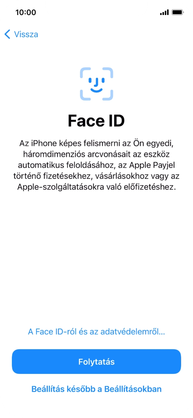 Kövesd a képernyőn megjelenő utasításokat a Face ID használatának bekapcsolásához, vagy válaszd a Beállítás később a Beállításokban lehetőséget. Kövesd a képernyőn megjelenő utasításokat a Face ID használatának bekapcsolásához, vagy válaszd a Beállítás később a Beállításokban lehetőséget.