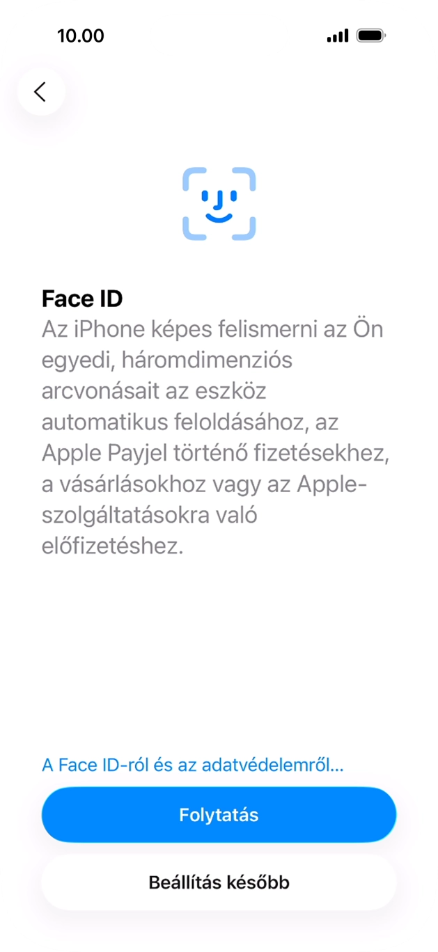 Kövesd a képernyőn megjelenő utasításokat a Face ID használatának bekapcsolásához, vagy válaszd a Beállítás később lehetőséget. Kövesd a képernyőn megjelenő utasításokat a Face ID használatának bekapcsolásához, vagy válaszd a Beállítás később lehetőséget.