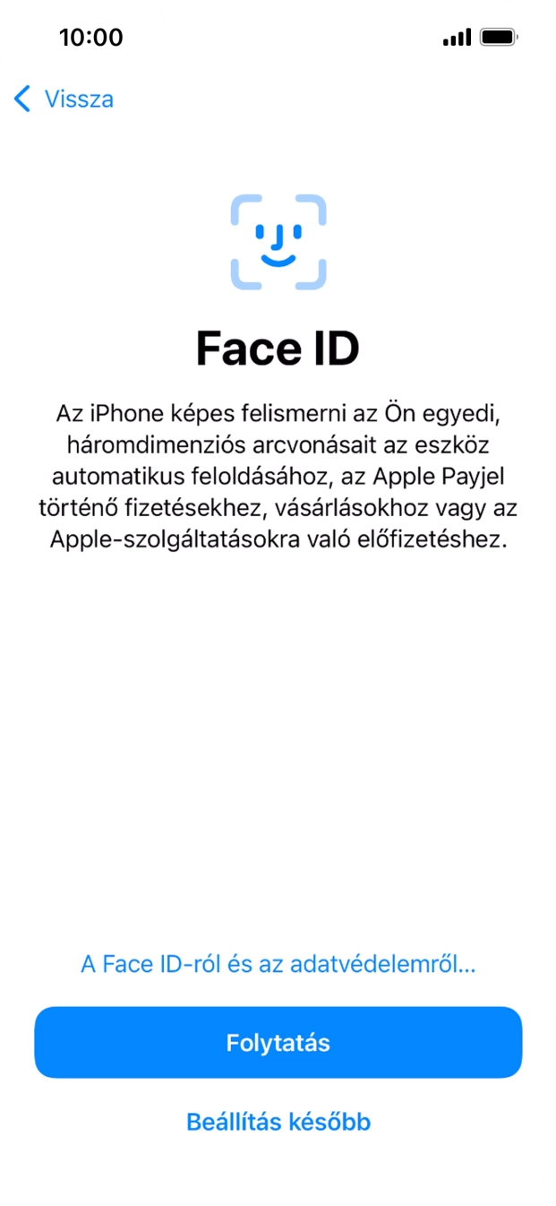 Kövesd a képernyőn megjelenő utasításokat a Face ID használatának bekapcsolásához, vagy válaszd a Beállítás később lehetőséget. Kövesd a képernyőn megjelenő utasításokat a Face ID használatának bekapcsolásához, vagy válaszd a Beállítás később lehetőséget.