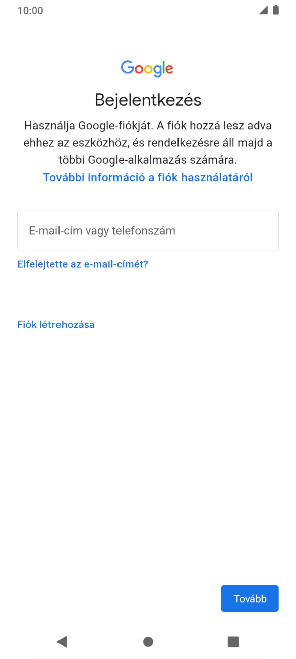 Amennyiben nincs Google-fiókod, válaszd a Fiók létrehozása lehetőséget, és kövesd a képernyőn megjelenő utasításokat egy új fiók létrehozásához. Amennyiben nincs Google-fiókod, válaszd a Fiók létrehozása lehetőséget, és kövesd a képernyőn megjelenő utasításokat egy új fiók létrehozásához.