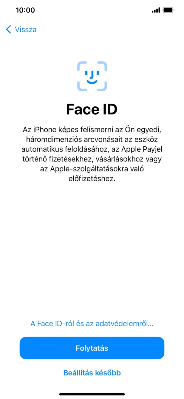 Kövesd a képernyőn megjelenő utasításokat a Face ID használatának bekapcsolásához, vagy válaszd a Beállítás később lehetőséget. Kövesd a képernyőn megjelenő utasításokat a Face ID használatának bekapcsolásához, vagy válaszd a Beállítás később lehetőséget.