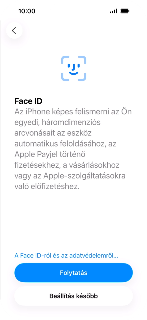 Kövesd a képernyőn megjelenő utasításokat a Face ID használatának bekapcsolásához, vagy válaszd a Beállítás később lehetőséget. Kövesd a képernyőn megjelenő utasításokat a Face ID használatának bekapcsolásához, vagy válaszd a Beállítás később lehetőséget.