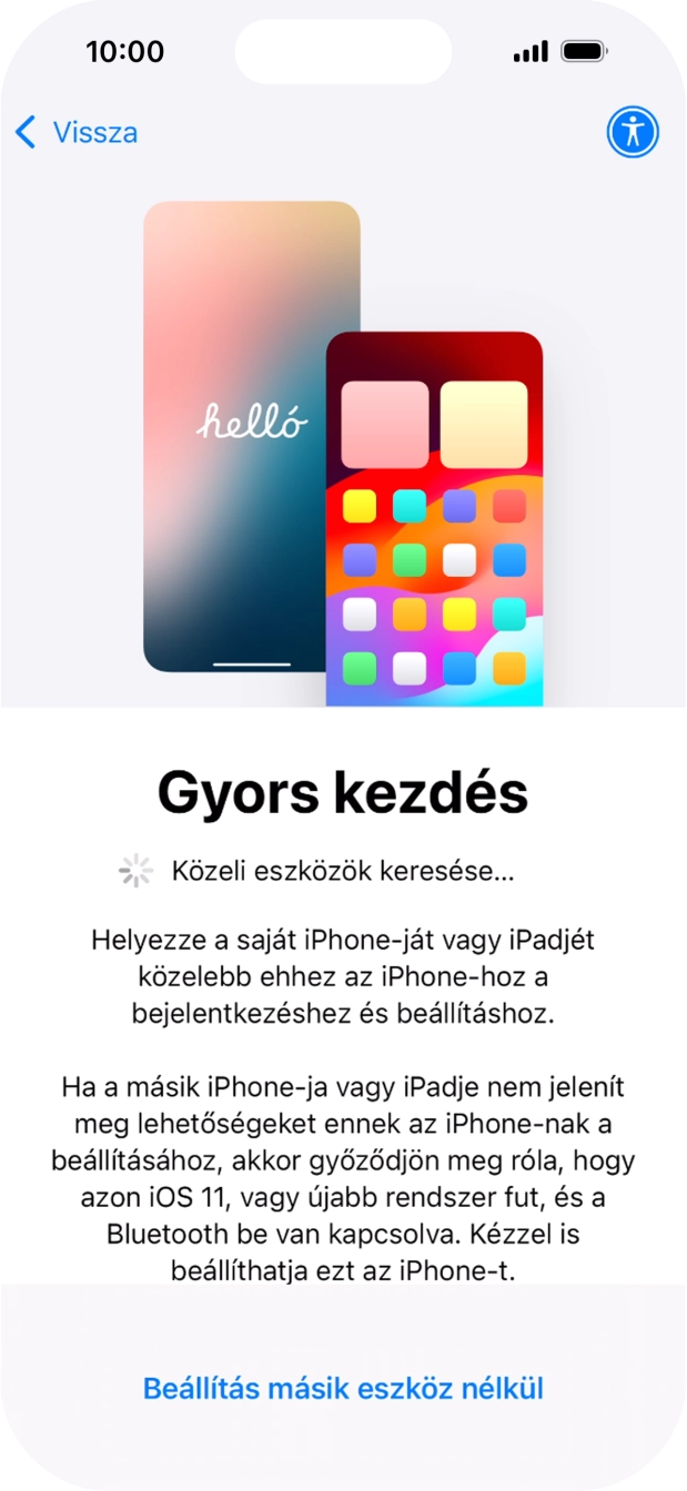 Kövesd a képernyőn megjelenő utasításokat a tartalom egy másik eszközről az iOS 11-gyel vagy újabbakkal történő átviteléhez, vagy válaszd a Beállítás másik eszköz nélkül lehetőséget.