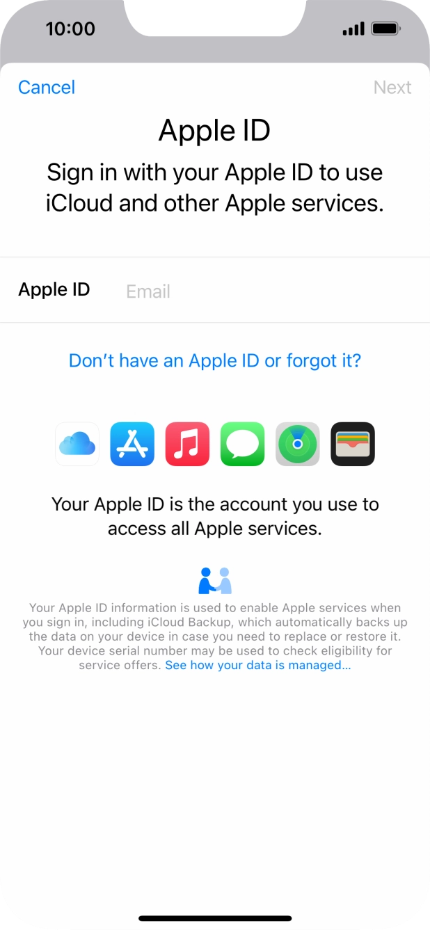 If you don t have an Apple ID, press Don't have an Apple ID or forgot it? and follow the instructions on the screen to create an Apple ID.