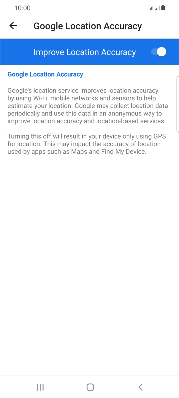 If you press the indicator next to 'Improve Location Accuracy' to turn off the function, your phone can find your exact position using the GPS satellites but it may take longer as there is no access to supplementary information from the mobile network or nearby WiFi networks.
