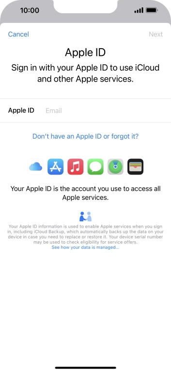 If you don t have an Apple ID, press Don't have an Apple ID or forgot it? and follow the instructions on the screen to create an Apple ID.