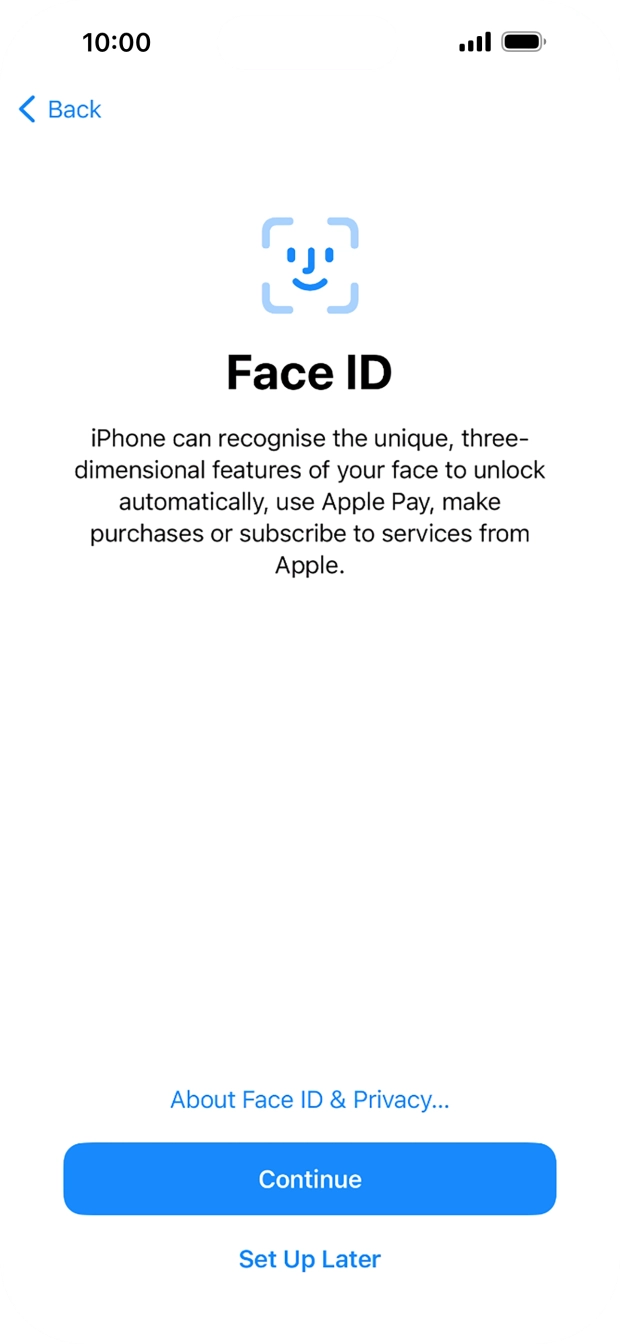 Follow the instructions on the screen to turn on Face ID or press Set Up Later. Follow the instructions on the screen to turn on Face ID or press Set Up Later.