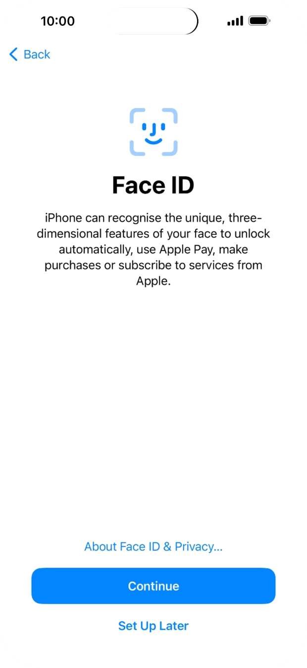 Follow the instructions on the screen to turn on Face ID or press Set Up Later. Follow the instructions on the screen to turn on Face ID or press Set Up Later.