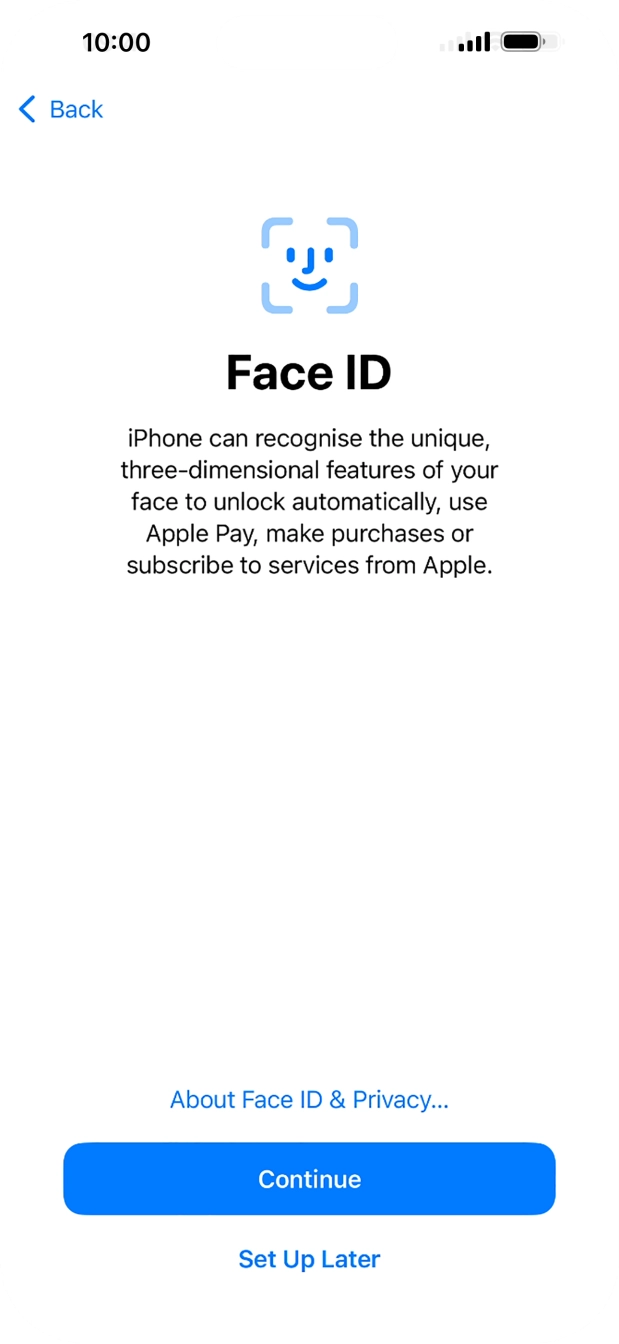 Follow the instructions on the screen to turn on Face ID or press Set Up Later. Follow the instructions on the screen to turn on Face ID or press Set Up Later.