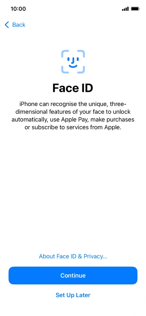 Follow the instructions on the screen to turn on Face ID or press Set Up Later. Follow the instructions on the screen to turn on Face ID or press Set Up Later.