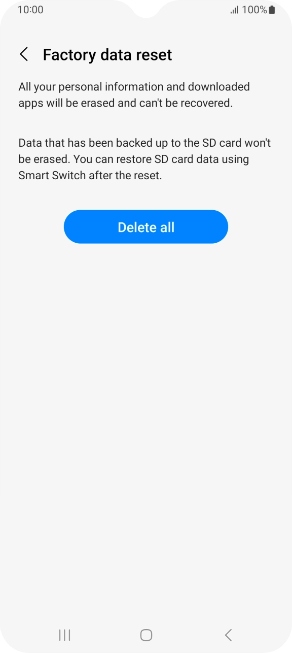 Press Delete all. Wait a moment while the factory settings are restored. Follow the instructions on the screen to set up your phone and prepare it for use.