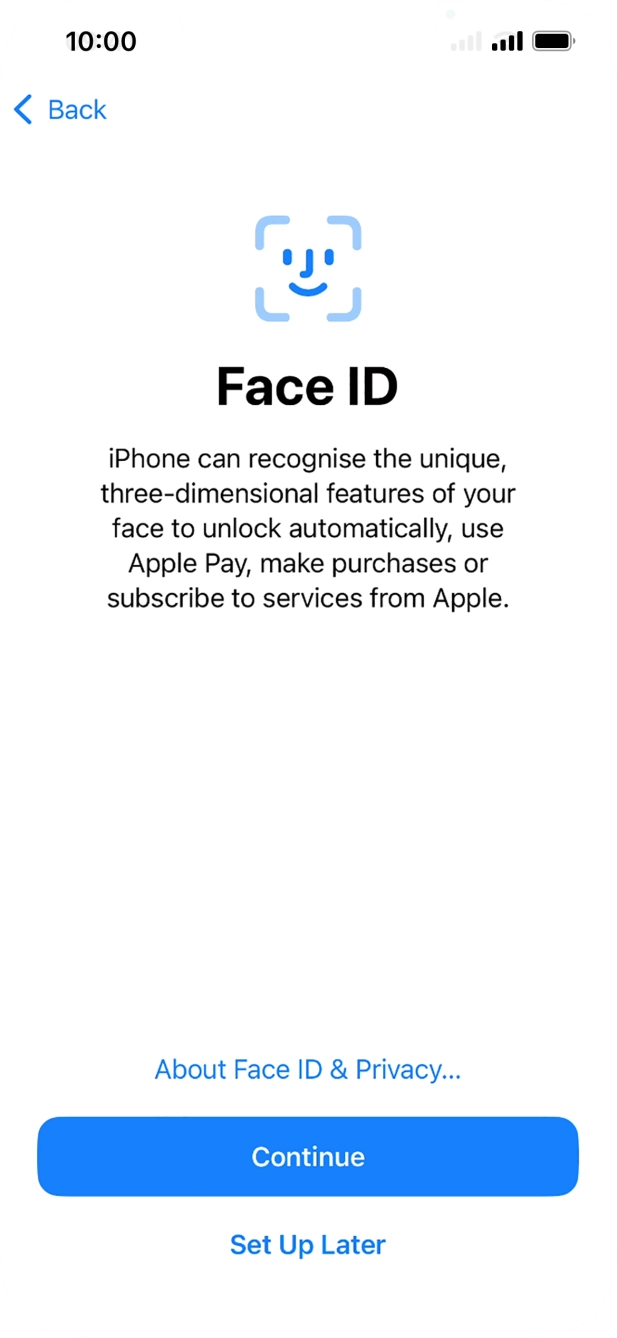Follow the instructions on the screen to turn on Face ID or press Set Up Later. Follow the instructions on the screen to turn on Face ID or press Set Up Later.